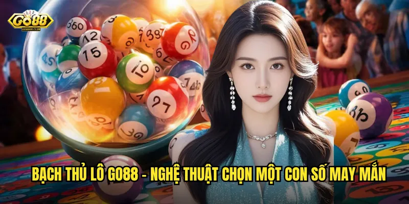 Bạch thủ lô go88 - Nghệ thuật chọn một con số may mắn